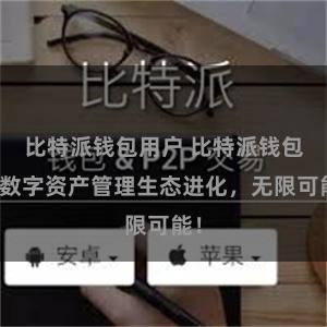 比特派钱包用户 比特派钱包：数字资产管理生态进化，无限可能！