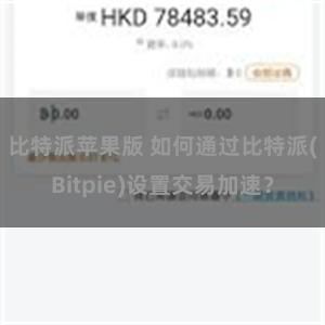 比特派苹果版 如何通过比特派(Bitpie)设置交易加速？