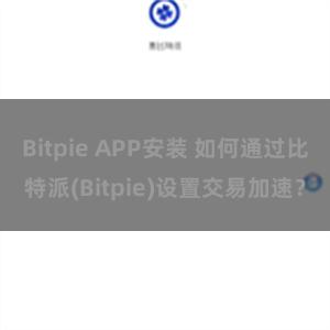 Bitpie APP安装 如何通过比特派(Bitpie)设置交易加速？