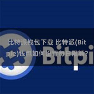 比特派钱包下载 比特派(Bitpie)钱包如何设置每日限额？