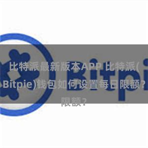 比特派最新版本APP 比特派(Bitpie)钱包如何设置每日限额？