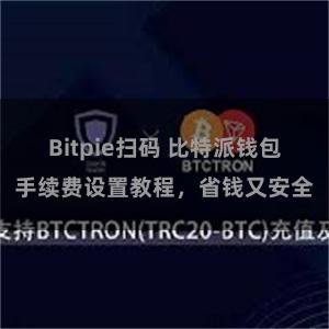 Bitpie扫码 比特派钱包手续费设置教程，省钱又安全