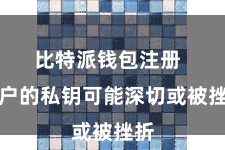 比特派钱包注册  用户的私钥可能深切或被挫折