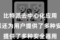比特派去中心化应用  比特派还为用户提供了多种安全器用