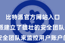 比特派官方网站入口  比特派建立了雄壮的安全团队来监控用户账户的安全