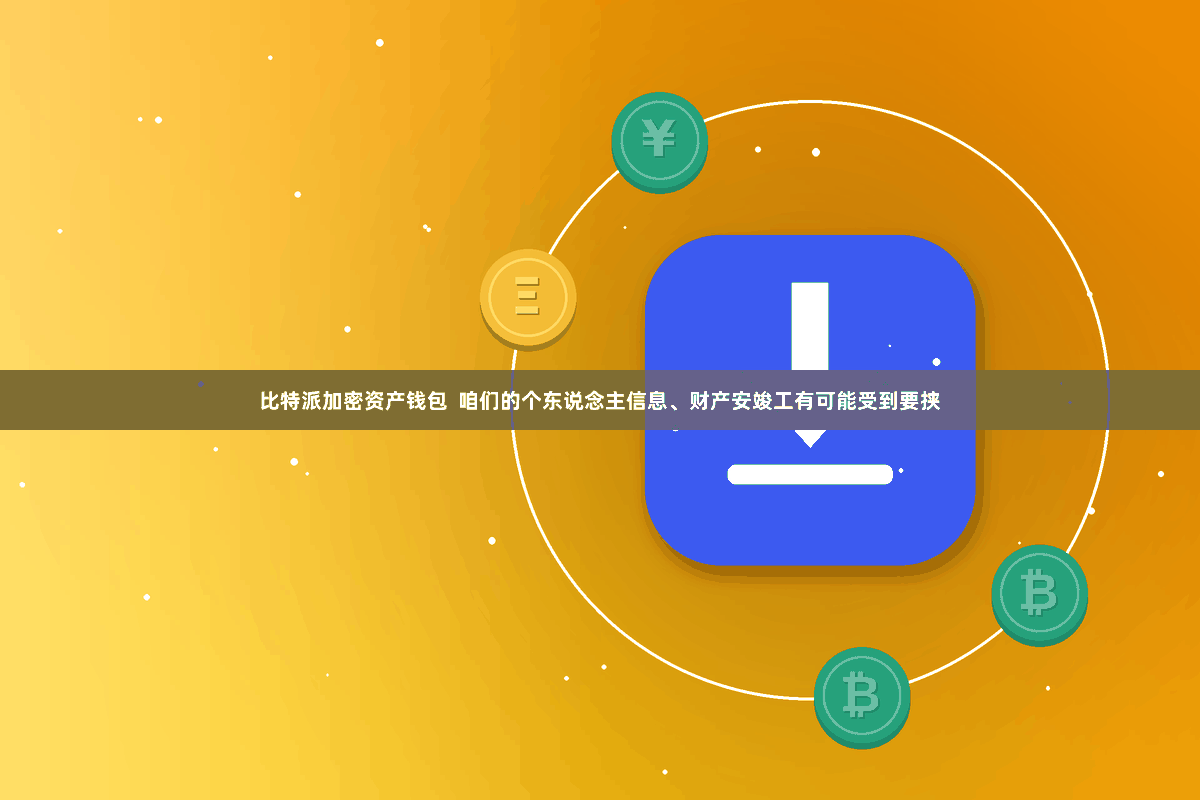 比特派加密资产钱包  咱们的个东说念主信息、财产安竣工有可能受到要挟